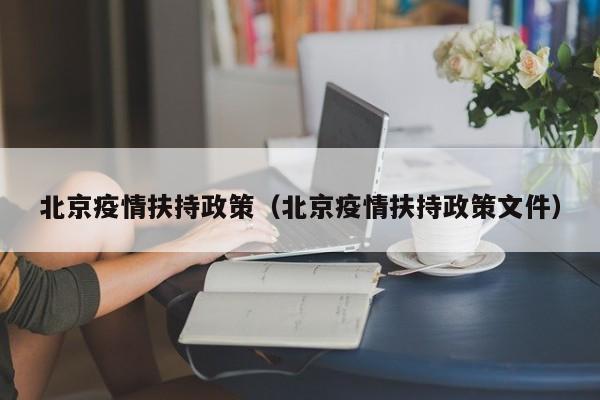 北京疫情扶持政策（北京疫情扶持政策文件）