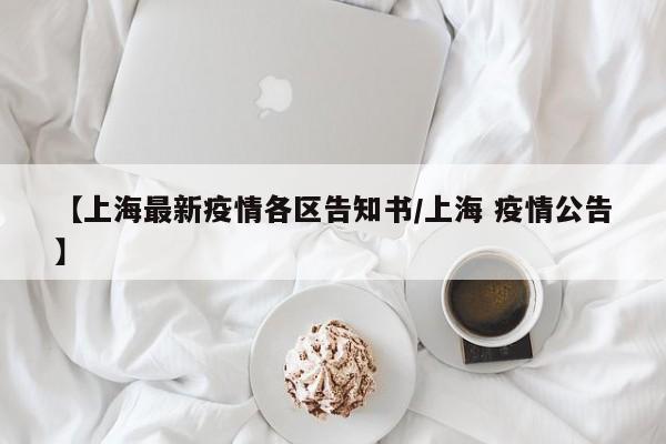 【上海最新疫情各区告知书／上海 疫情公告】