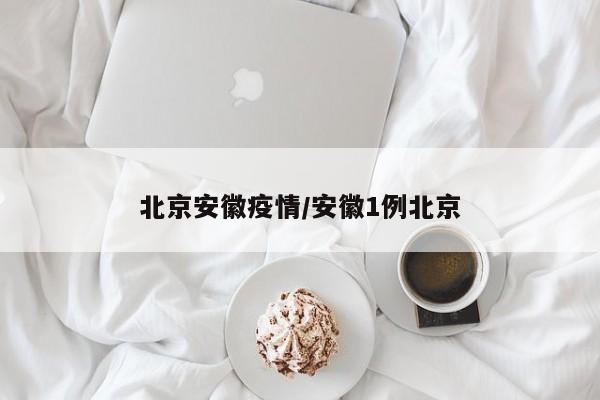 北京安徽疫情／安徽1例北京