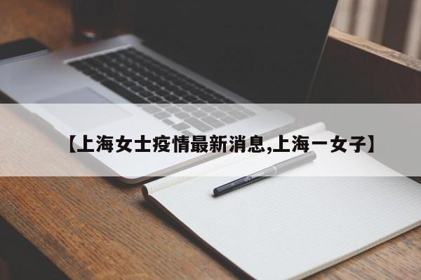 【上海女士疫情最新消息,上海一女子】