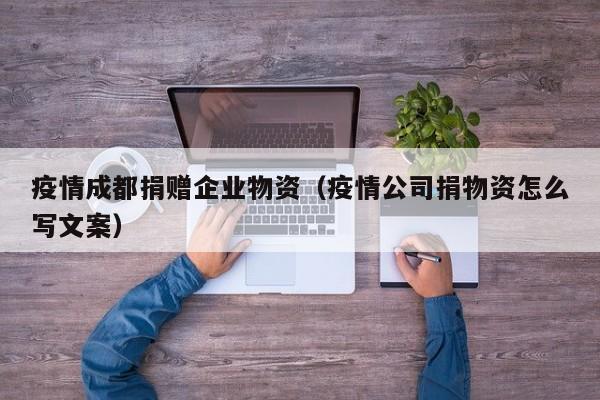 疫情成都捐赠企业物资（疫情公司捐物资怎么写文案）