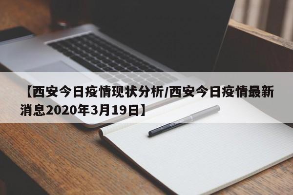 【西安今日疫情现状分析／西安今日疫情最新消息2020年3月19日】
