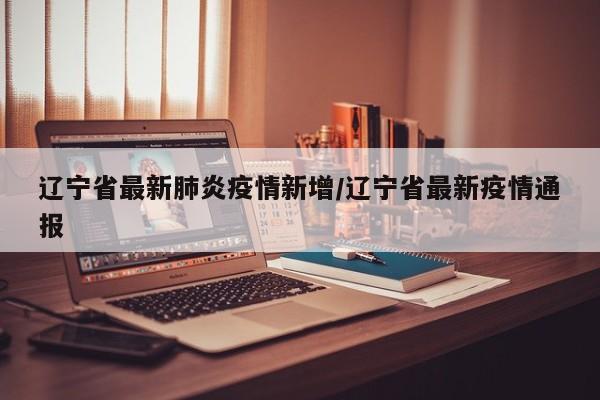 辽宁省最新肺炎疫情新增／辽宁省最新疫情通报