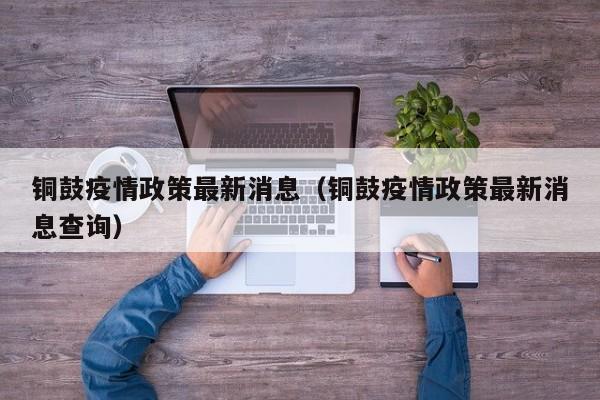 铜鼓疫情政策最新消息（铜鼓疫情政策最新消息查询）
