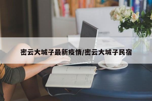 密云大城子最新疫情／密云大城子民宿