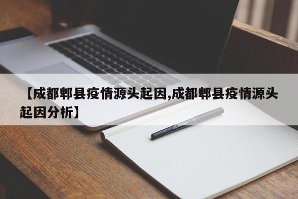 【成都郫县疫情源头起因,成都郫县疫情源头起因分析】