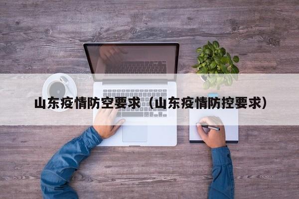 山东疫情防空要求（山东疫情防控要求）