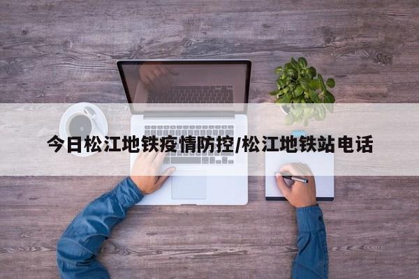 今日松江地铁疫情防控／松江地铁站电话