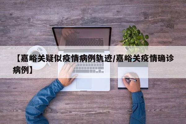 【嘉峪关疑似疫情病例轨迹／嘉峪关疫情确诊病例】