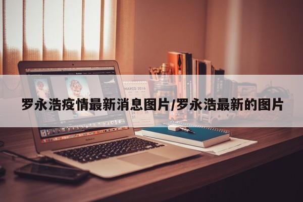 罗永浩疫情最新消息图片／罗永浩最新的图片