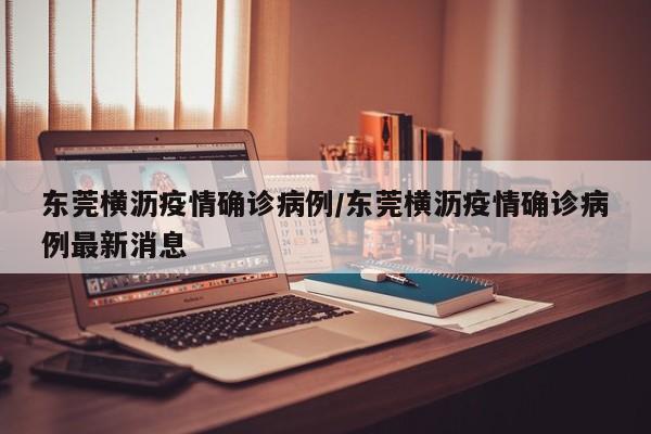 东莞横沥疫情确诊病例／东莞横沥疫情确诊病例最新消息