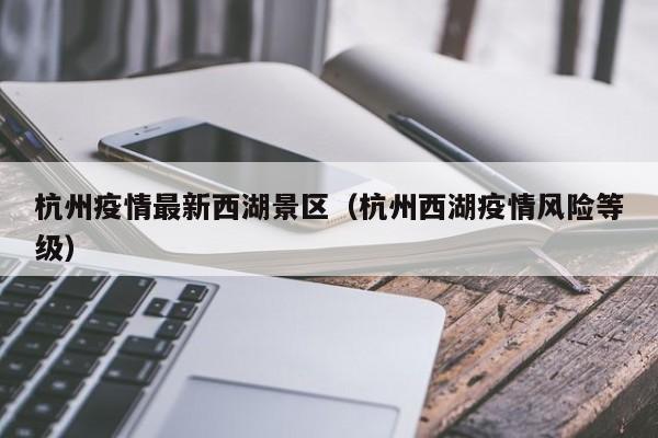 杭州疫情最新西湖景区（杭州西湖疫情风险等级）