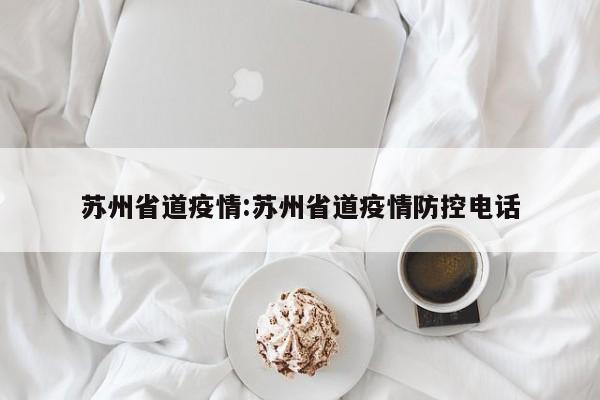苏州省道疫情：苏州省道疫情防控电话