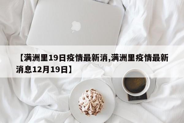 【满洲里19日疫情最新消,满洲里疫情最新消息12月19日】