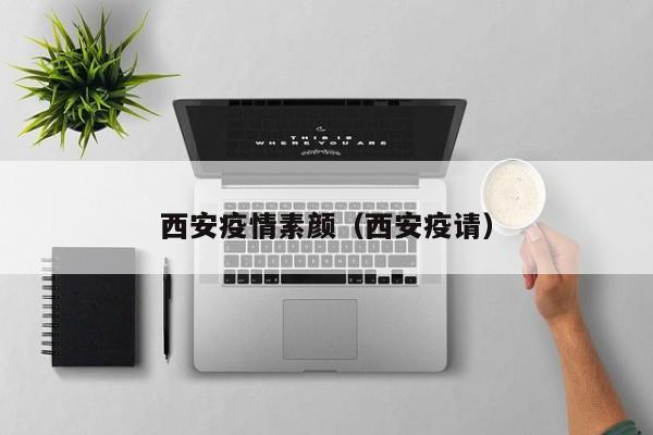 西安疫情素颜（西安疫请）