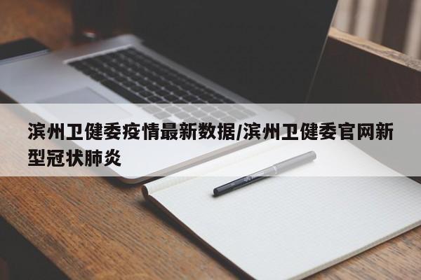 滨州卫健委疫情最新数据／滨州卫健委官网新型冠状肺炎