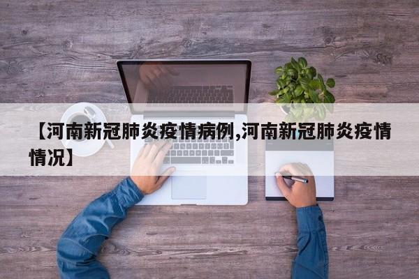 【河南新冠肺炎疫情病例,河南新冠肺炎疫情情况】