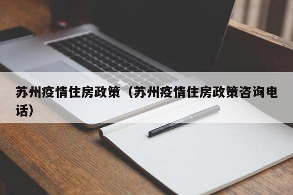 苏州疫情住房政策（苏州疫情住房政策咨询电话）