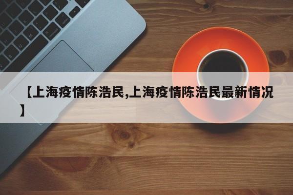【上海疫情陈浩民,上海疫情陈浩民最新情况】