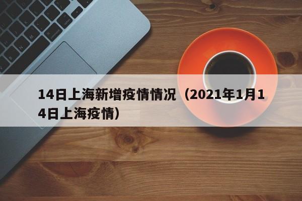14日上海新增疫情情况（2021年1月14日上海疫情）