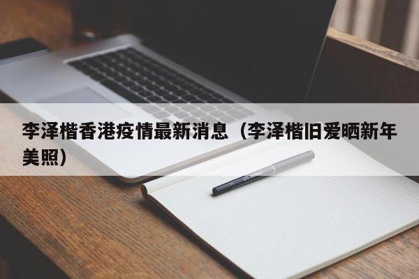 李泽楷香港疫情最新消息（李泽楷旧爱晒新年美照）