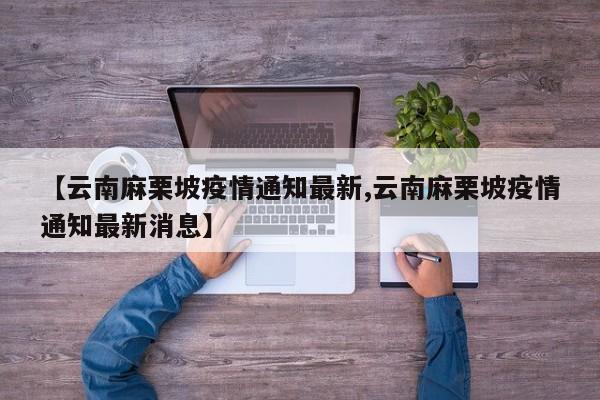 【云南麻栗坡疫情通知最新,云南麻栗坡疫情通知最新消息】