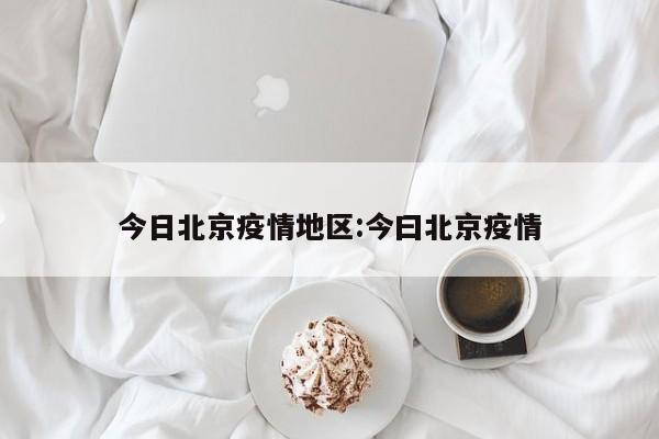 今日北京疫情地区：今曰北京疫情