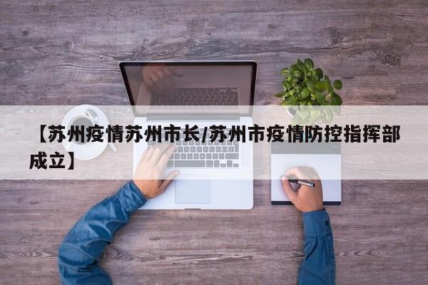 【苏州疫情苏州市长／苏州市疫情防控指挥部成立】