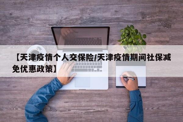 【天津疫情个人交保险／天津疫情期间社保减免优惠政策】