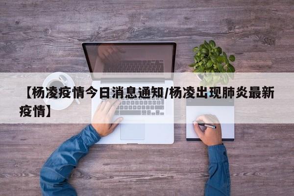【杨凌疫情今日消息通知／杨凌出现肺炎最新疫情】