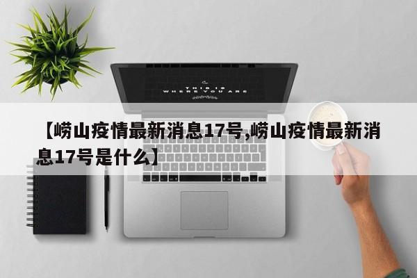 【崂山疫情最新消息17号,崂山疫情最新消息17号是什么】