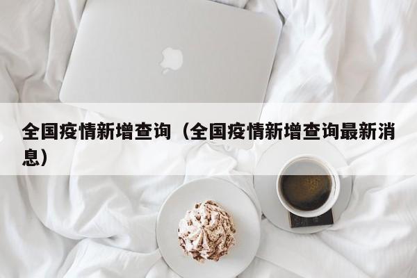 全国疫情新增查询（全国疫情新增查询最新消息）