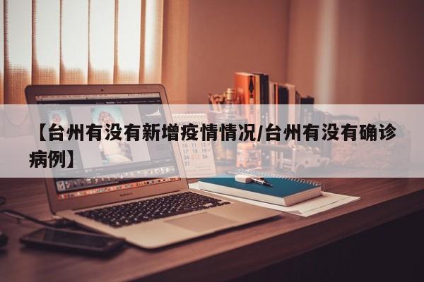 【台州有没有新增疫情情况／台州有没有确诊病例】