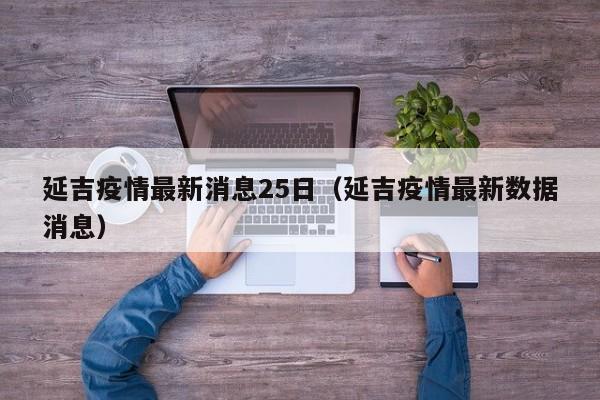 延吉疫情最新消息25日（延吉疫情最新数据消息）