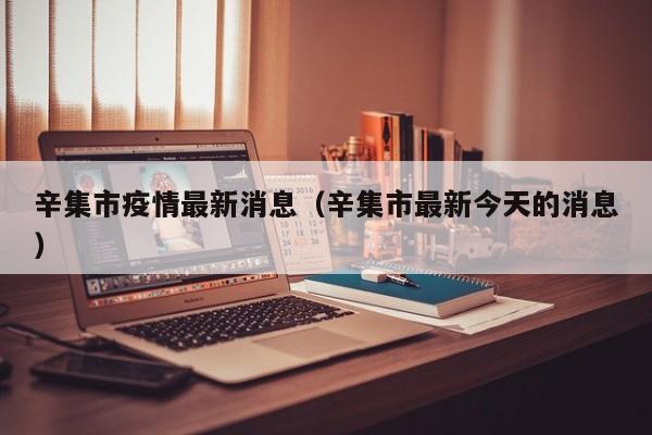 辛集市疫情最新消息（辛集市最新今天的消息）