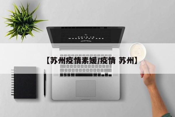 【苏州疫情素媛／疫情 苏州】