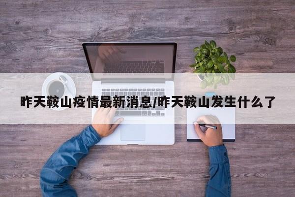 昨天鞍山疫情最新消息／昨天鞍山发生什么了