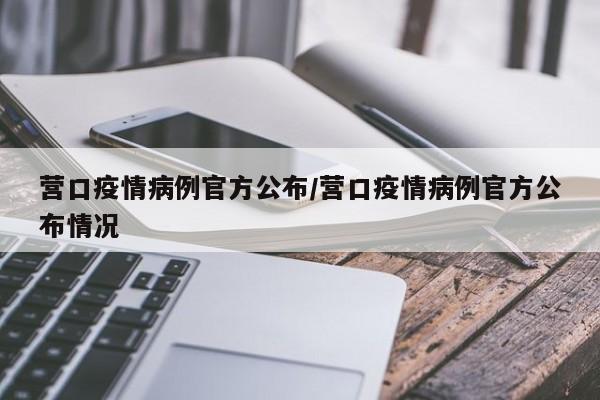 营口疫情病例官方公布／营口疫情病例官方公布情况