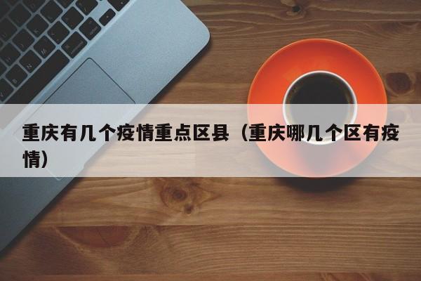 重庆有几个疫情重点区县（重庆哪几个区有疫情）