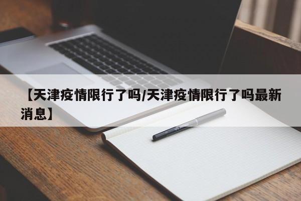 【天津疫情限行了吗／天津疫情限行了吗最新消息】