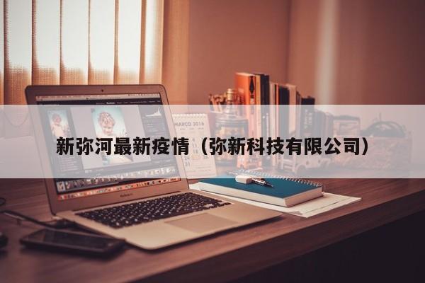 新弥河最新疫情（弥新科技有限公司）