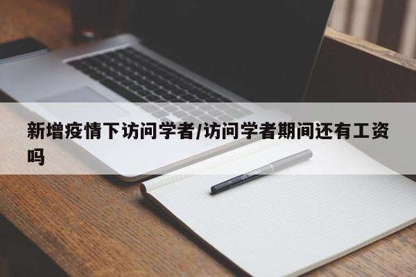 新增疫情下访问学者／访问学者期间还有工资吗