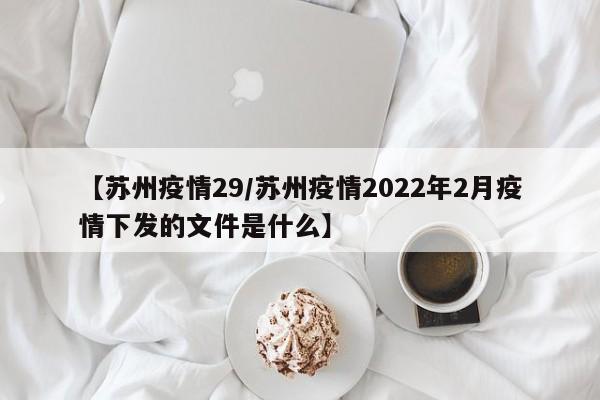 【苏州疫情29／苏州疫情2022年2月疫情下发的文件是什么】