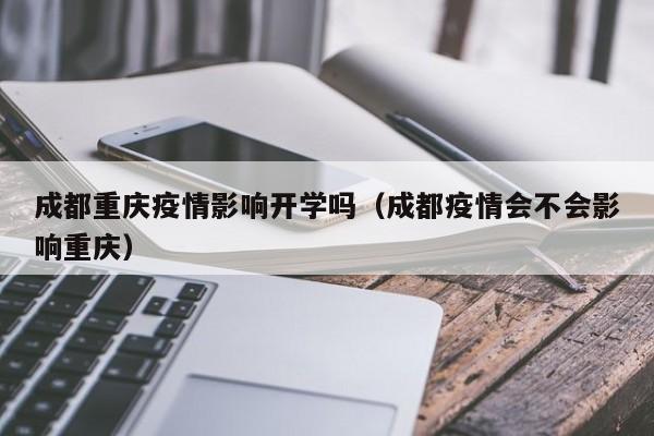 成都重庆疫情影响开学吗（成都疫情会不会影响重庆）