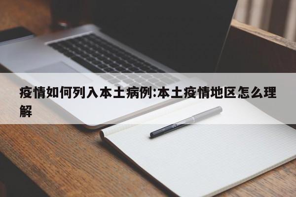 疫情如何列入本土病例：本土疫情地区怎么理解