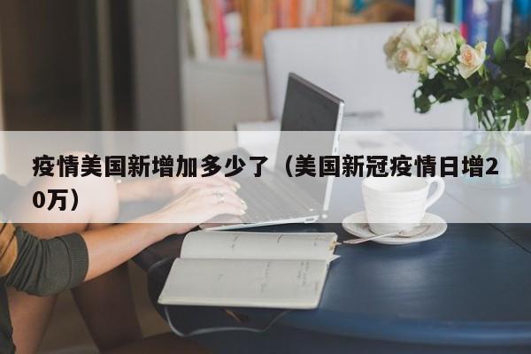 疫情美国新增加多少了（美国新冠疫情日增20万）