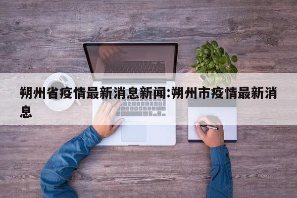 朔州省疫情最新消息新闻：朔州市疫情最新消息