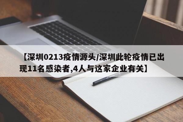 【深圳0213疫情源头／深圳此轮疫情已出现11名感染者,4人与这家企业有关】