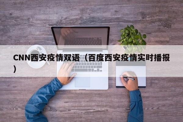 CNN西安疫情双语（百度西安疫情实时播报）