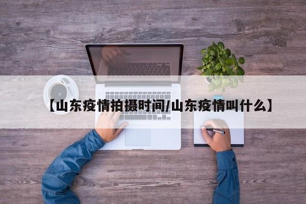 【山东疫情拍摄时间／山东疫情叫什么】